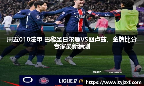 周五010法甲 巴黎圣日尔曼VS图卢兹，金牌比分专家最新猜测