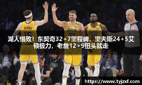 湖人惜败！东契奇32+7里程碑，里夫斯24+5艾顿极力，老詹12+9扭头就走